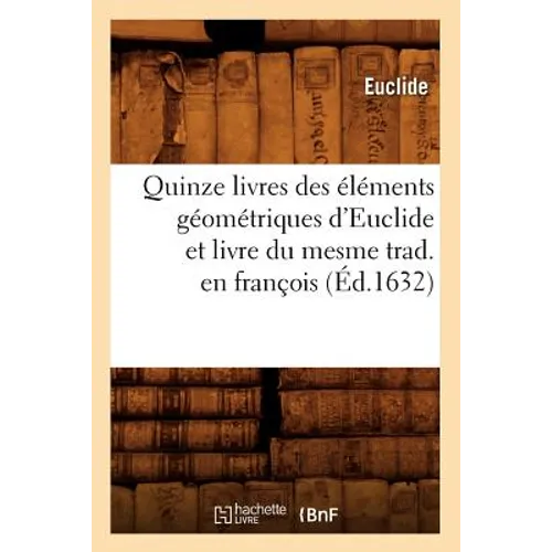Quinze Livres Des Éléments Géométriques d'Euclide Et Livre Du Mesme Trad. En François (Éd.1632)
