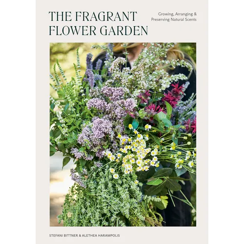 The Fragrant Flower Garden: Growing, Arranging & Preserving Natural Scents
