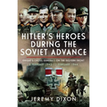 Hitler's Heroes During the Soviet Advance: Knight's Cross Generals on the Eastern Front, 3 February 1943-12 February 1944