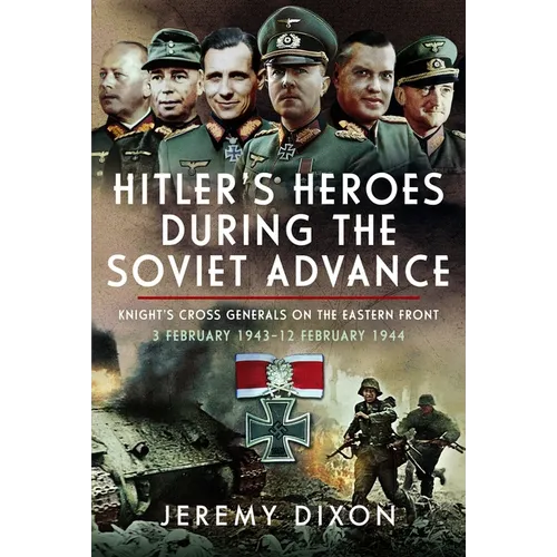 Hitler's Heroes During the Soviet Advance: Knight's Cross Generals on the Eastern Front, 3 February 1943-12 February 1944