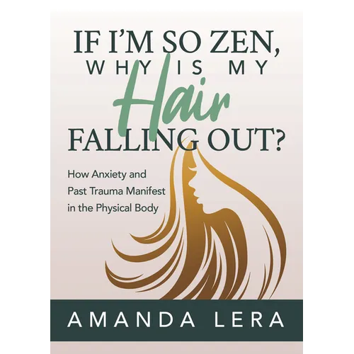 If I'm So Zen, Why Is My Hair Falling Out?: How Anxiety and Past Trauma Manifest in the Physical Body
