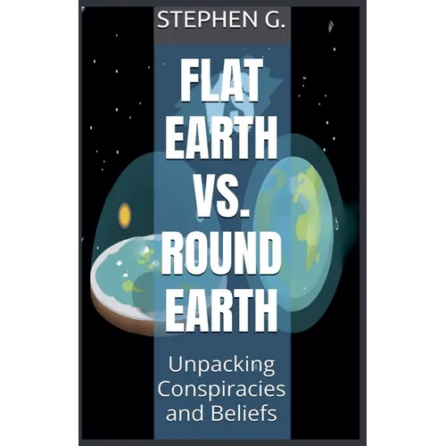 Flat Earth vs. Round Earth: Unpacking Conspiracies and Beliefs