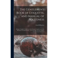 The Gentlemen's Book of Etiquette, and Manual of Politeness: Being a Complete Guide for a Gentleman's Conduct in All His Relations Towards Society ...