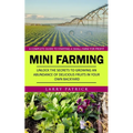 Mini Farming: A Complete Guide to Starting a Small Farm for Profit (Unlock the Secrets to Growing an Abundance of Delicious Fruits in Your Own Backyar