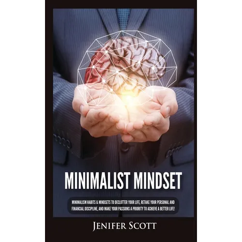 Minimalist Mindset: Minimalism Habits & Mindsets to Declutter Your Life, Retake Your Personal and Financial Discipline, and Make Your Passions A Prior