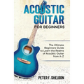 Acoustic Guitar for Beginners: The Ultimate Beginner's Guide to Learn the Realms of Acoustic Guitar from A-Z