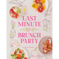 Last Minute Brunch Party: Over 100 Inspiring Dishes to Feed Family and Friends at a Moment's Notice