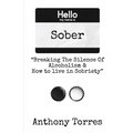 Hello my name is Sober "Breaking The Silence of Alcoholism & How to live in Sobriety"