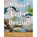 White! Light! Bright!: How to Make Your Backgrounds Support and Enhance Your Watercolor Paintings