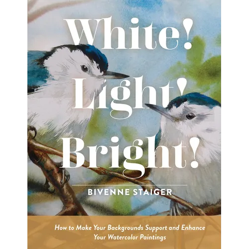 White! Light! Bright!: How to Make Your Backgrounds Support and Enhance Your Watercolor Paintings