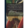 A Letter From Lieut. Gen. Burgoyne to His Constituents Upon His Late Resignation: With the Correspondences Between the Secretaries of War and Him, Rel