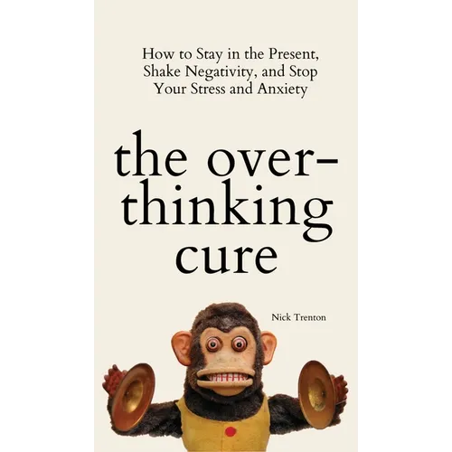 The Overthinking Cure: How to Stay in the Present, Shake Negativity, and Stop Your Stress and Anxiety