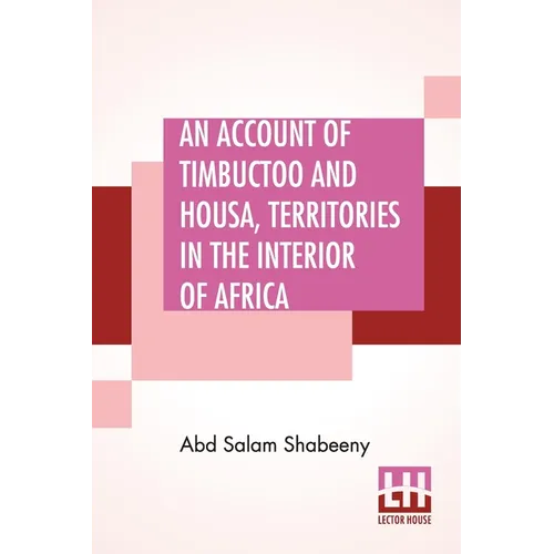 An Account Of Timbuctoo And Housa, Territories In The Interior Of Africa: With Notes, Critical And Explanatory. To Which Is Added, Letters Descriptive