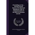 Proceedings at the ... Annual Lincoln Dinner of the National Republican Club, in Commemoration of the Birth of Abraham Lincoln ..