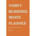 Thirty Blinding White Flashes: A Collective of Short Stories