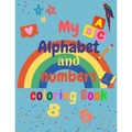My Alphabet and Numbers Coloring Book: for toddlers and kids ages 2 3 4 5 6 - learning will be fun with Numbers, Letters, Shapes, Colors - Activity Bo