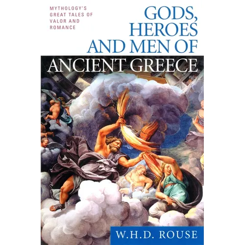 Gods, Heroes and Men of Ancient Greece: Mythology's Great Tales of Valor and Romance