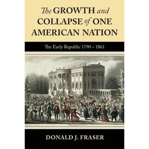 The Growth and Collapse of One American Nation: The Early Republic 1790 - 1861