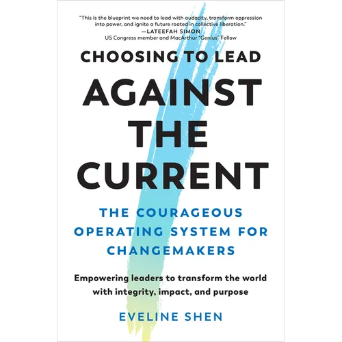 Choosing to Lead Against the Current: The Courageous Operating System for Changemakers--Empowering Leaders to Transform the World with Integrity, Impa