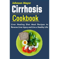 Cirrhosis Cookbook: Liver Healing Diet Meal Recipes to Revers Liver Injury and Live a Healthy Life