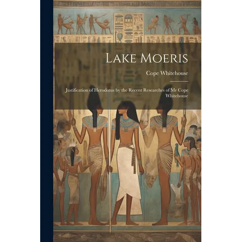 Lake Moeris: Justification of Herodotus by the Recent Researches of Mr Cope Whitehouse