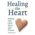 Healing the Heart: Helping Your Child Thrive After Trauma