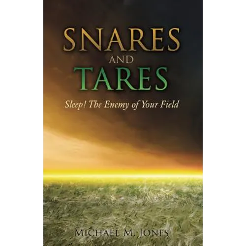 S N A R E S AND TARES SLEEP! THE ENEMY OF YOUR FIELD Michael M Jones