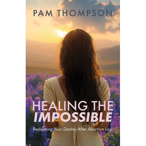 Healing the Impossible: Reclaiming Your Destiny After Abortion Loss