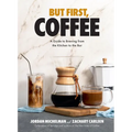 But First, Coffee: A Guide to Brewing from the Kitchen to the Bar - A Coffee Book