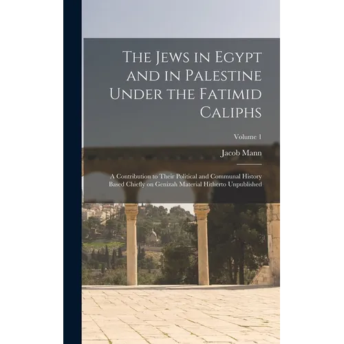 The Jews in Egypt and in Palestine Under the Fatimid Caliphs: A Contribution to Their Political and Communal History Based Chiefly on Genizah Material