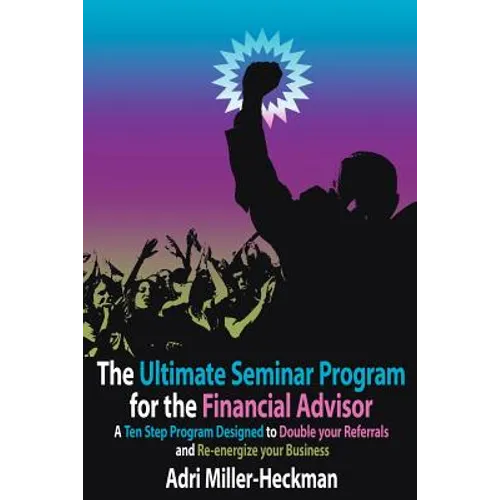The Ultimate Seminar Program for the Financial Advisor: A Ten Step Program Designed to Double your Referrals and Re-energize your Business