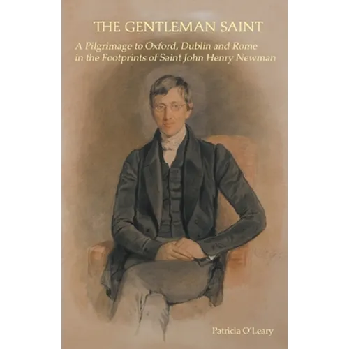 The Gentleman Saint: A Pilgrimage to Oxford, Rome and Dublin in the Footprints of St John Henry Newman