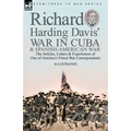 Richard Harding Davis' War in Cuba & Spanish-American War: the Articles, Letters and Experiences of One of America's Finest War Correspondents