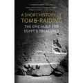 A Short History of Tomb-Raiding: The Epic Hunt for Egypt's Treasures