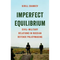 Imperfect Equilibrium: Civil-Military Relations in Russian Defense Policymaking