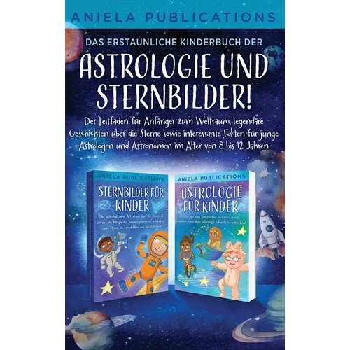 Das erstaunliche Kinderbuch der Astrologie und Sternbilder!: Der Leitfaden für Anfänger zum Weltraum, legendäre Geschichten über die Sterne sowie inte