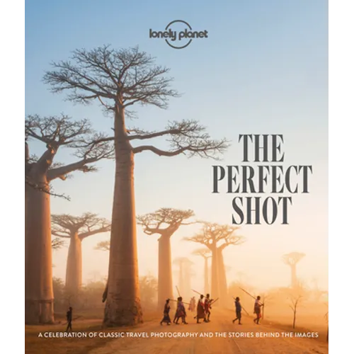 Lonely Planet the Perfect Shot: Over 200 Beautiful Photographs & the Stories Behind Them Features Off the Map Locations Travel Inspiration for Your Ne