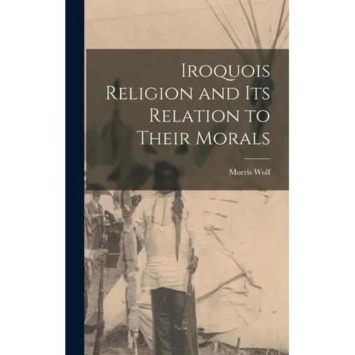 Iroquois Religion and its Relation to Their Morals