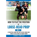 How to play the position of loose-head prop (No. 1): A practical guide for the player, coach and family in the sport of rugby union