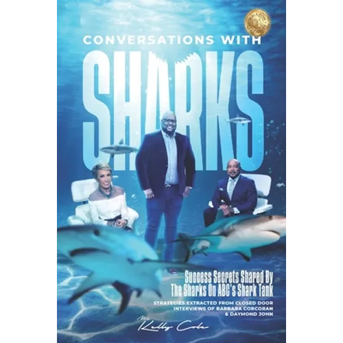 Conversations With Sharks - Success Secrets Shared By The Sharks On ABC's Shark Tank: Strategies Extracted From Closed Door Interviews Of Barbara Corc
