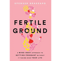 Fertile Ground: A Mind-Body Approach to Getting Pregnant without It Taking over Your Life