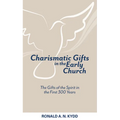 Charismatic Gifts in the Early Church: The Gifts of the Spirit in the First 300 Years