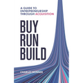 Buy, Run, Build: A Guide to Entrepreneurship Through Acquisition