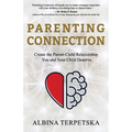 Parenting Connection: Create the Parent-Child Relationship You And Your Child Deserve
