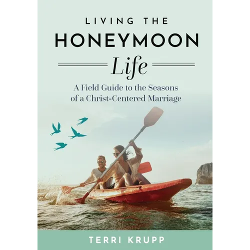 Living the Honeymoon Life: A Field Guide to the Seasons of a Christ-Centered Marriage