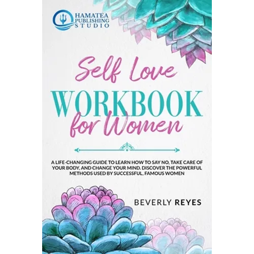 Self-Love Workbook for Women: A Life-Changing Guide to Learn how to Say No, Take Care of your Body, and Change your Mind. Discover the Powerful Meth