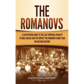 The Romanovs: A Captivating Guide to the Last Imperial Dynasty to Rule Russia and the Impact the Romanov Family Had on Russian History