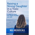 Raising a Strong Daughter in a Toxic Culture: 11 Steps to Keep Her Happy, Healthy, and Safe