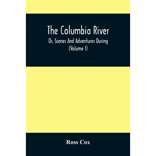 The Columbia River, Or, Scenes And Adventures During A Residence Of Six Years On The Western Side Of The Rocky Mountains Among Various Tribes Of India - Paperback