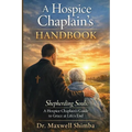 A Hospice Chaplain's Handbook: Shepherding Souls: A Hospice Chaplain's Guide to Grace at Life's End
